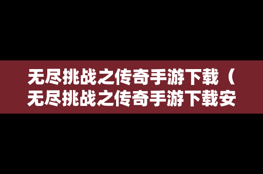 无尽挑战之传奇手游下载（无尽挑战之传奇手游下载安装）