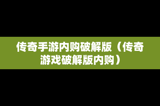 传奇手游内购破解版（传奇游戏破解版内购）