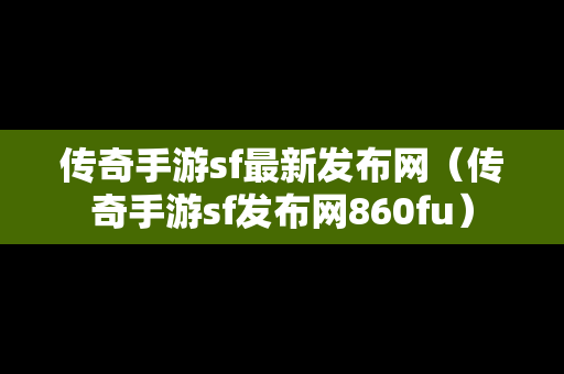 传奇手游sf最新发布网（传奇手游sf发布网860fu）