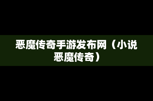 恶魔传奇手游发布网（小说恶魔传奇）