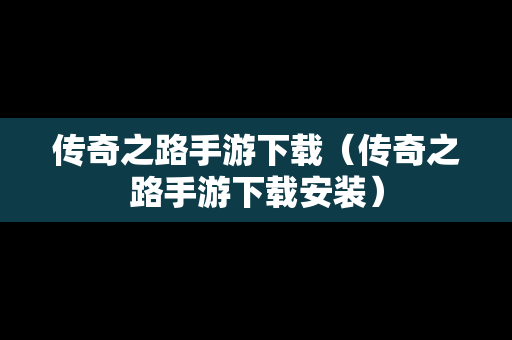 传奇之路手游下载（传奇之路手游下载安装）