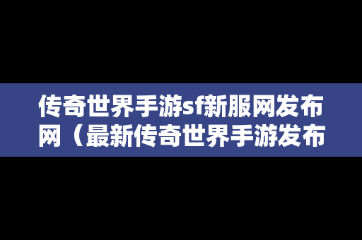 传奇世界手游sf新服网发布网（最新传奇世界手游发布网站）