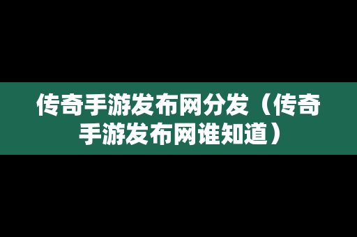 传奇手游发布网分发（传奇手游发布网谁知道）