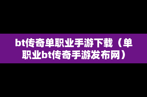 bt传奇单职业手游下载（单职业bt传奇手游发布网）