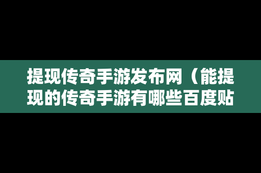 提现传奇手游发布网（能提现的传奇手游有哪些百度贴吧）