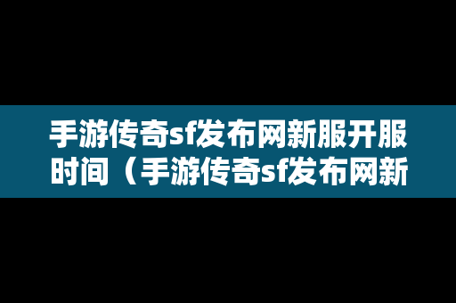 手游传奇sf发布网新服开服时间（手游传奇sf发布网新服开服时间是多少）