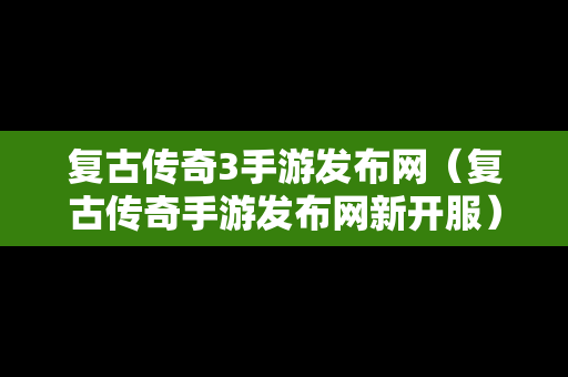 复古传奇3手游发布网（复古传奇手游发布网新开服）