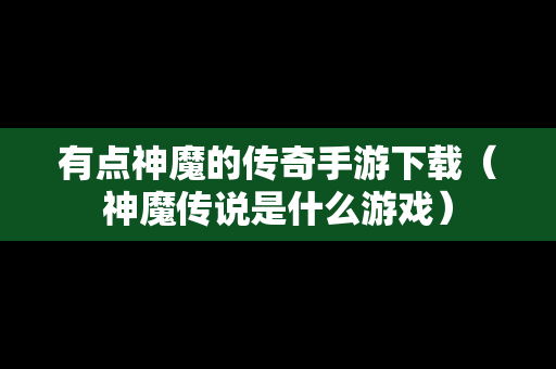 有点神魔的传奇手游下载（神魔传说是什么游戏）