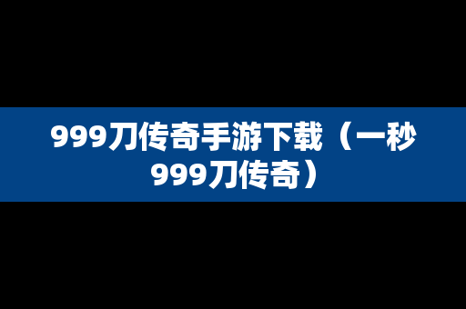 999刀传奇手游下载（一秒999刀传奇）