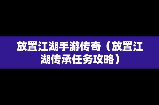 放置江湖手游传奇（放置江湖传承任务攻略）