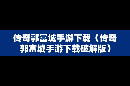 传奇郭富城手游下载（传奇郭富城手游下载破解版）