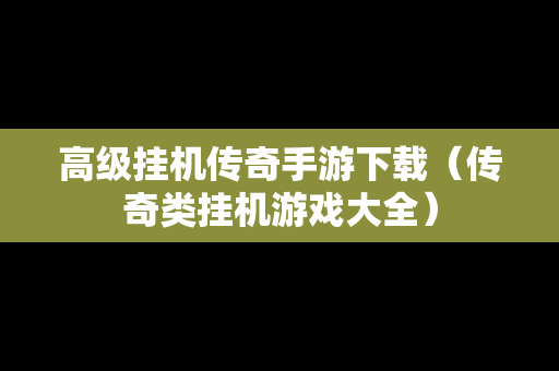 高级挂机传奇手游下载（传奇类挂机游戏大全）