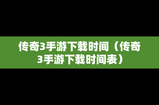 传奇3手游下载时间（传奇3手游下载时间表）