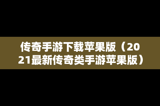 传奇手游下载苹果版（2021最新传奇类手游苹果版）