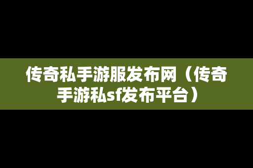 传奇私手游服发布网（传奇手游私sf发布平台）