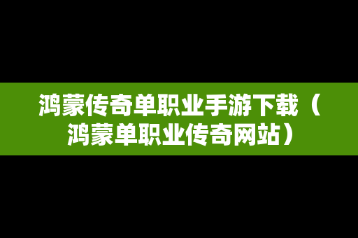 鸿蒙传奇单职业手游下载（鸿蒙单职业传奇网站）