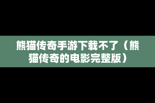 熊猫传奇手游下载不了（熊猫传奇的电影完整版）