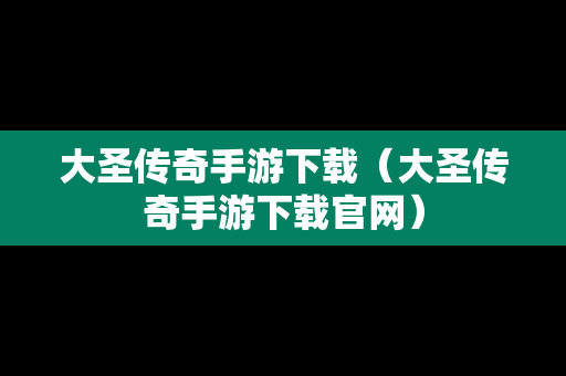 大圣传奇手游下载（大圣传奇手游下载官网）