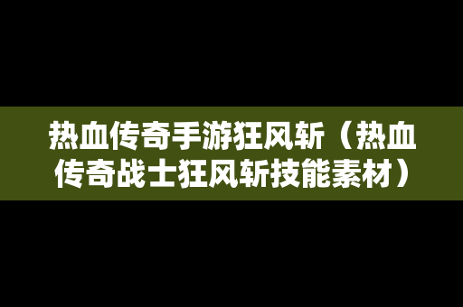 热血传奇手游狂风斩（热血传奇战士狂风斩技能素材）