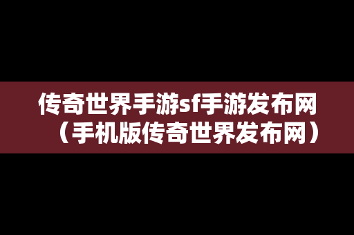 传奇世界手游sf手游发布网（手机版传奇世界发布网）