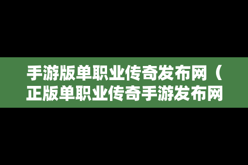 手游版单职业传奇发布网（正版单职业传奇手游发布网站）