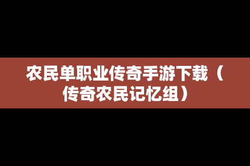 农民单职业传奇手游下载（传奇农民记忆组）