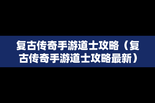 复古传奇手游道士攻略（复古传奇手游道士攻略最新）