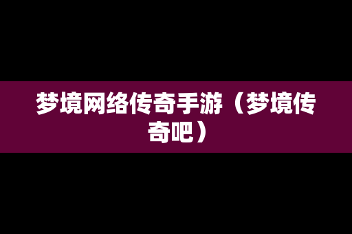 梦境网络传奇手游（梦境传奇吧）