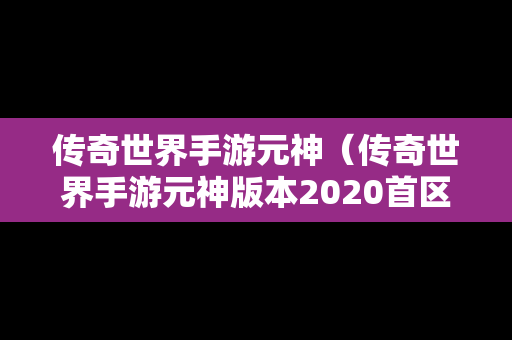 传奇世界手游元神（传奇世界手游元神版本2020首区）