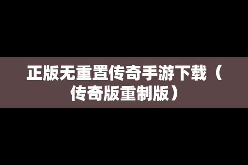 正版无重置传奇手游下载（传奇版重制版）