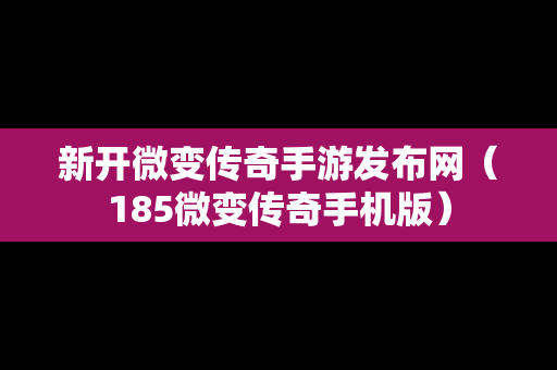 新开微变传奇手游发布网（185微变传奇手机版）