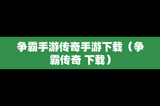 争霸手游传奇手游下载（争霸传奇 下载）