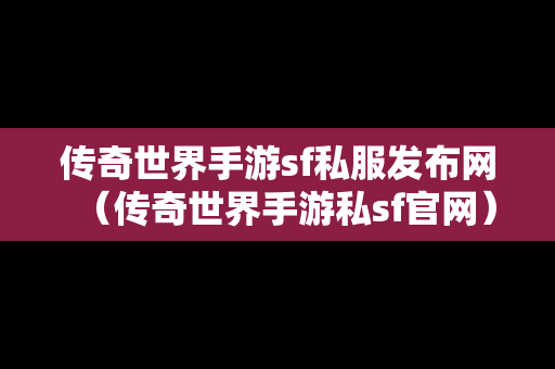 传奇世界手游sf私服发布网（传奇世界手游私sf官网）