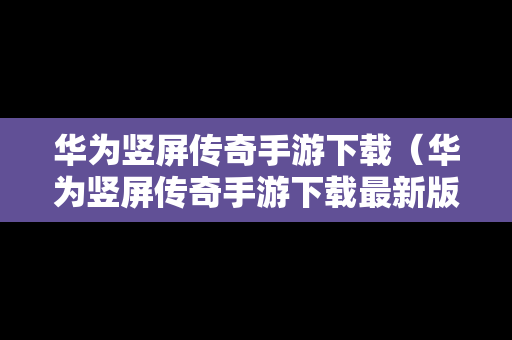 华为竖屏传奇手游下载（华为竖屏传奇手游下载最新版）