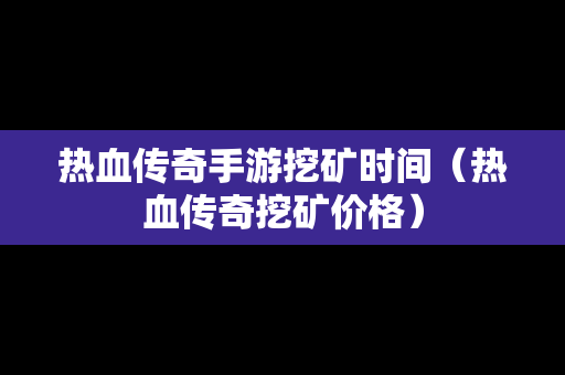 热血传奇手游挖矿时间（热血传奇挖矿价格）