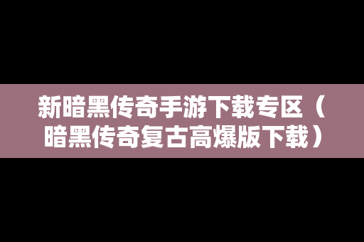 新暗黑传奇手游下载专区（暗黑传奇复古高爆版下载）