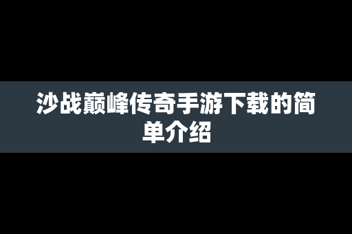 沙战巅峰传奇手游下载的简单介绍