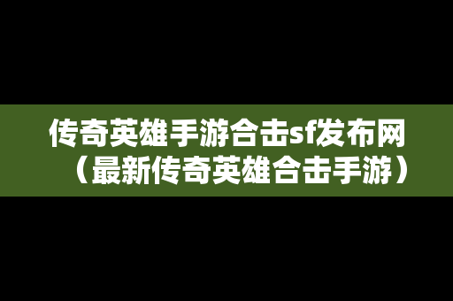 传奇英雄手游合击sf发布网（最新传奇英雄合击手游）