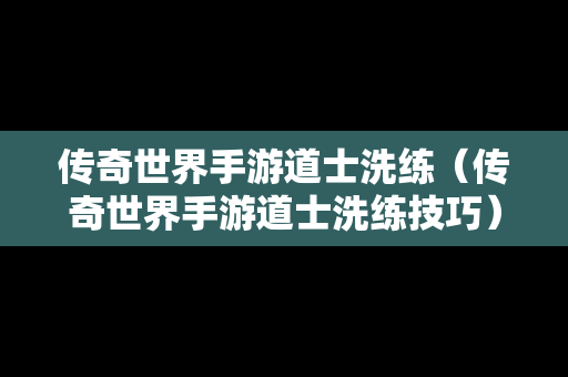 传奇世界手游道士洗练（传奇世界手游道士洗练技巧）