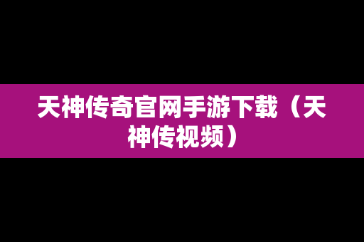 天神传奇官网手游下载（天神传视频）