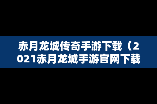 赤月龙城传奇手游下载（2021赤月龙城手游官网下载）