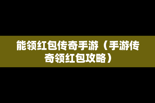 能领红包传奇手游（手游传奇领红包攻略）