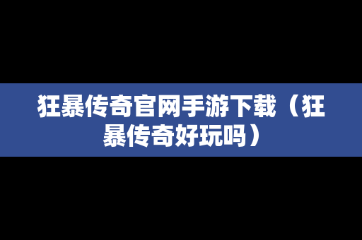 狂暴传奇官网手游下载（狂暴传奇好玩吗）