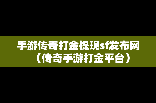 手游传奇打金提现sf发布网（传奇手游打金平台）