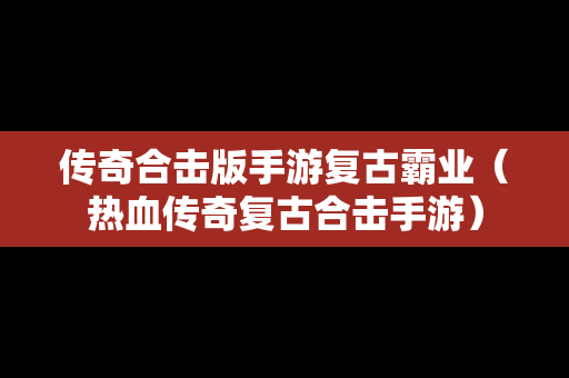 传奇合击版手游复古霸业（热血传奇复古合击手游）