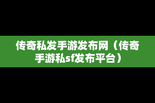 传奇私发手游发布网（传奇手游私sf发布平台）