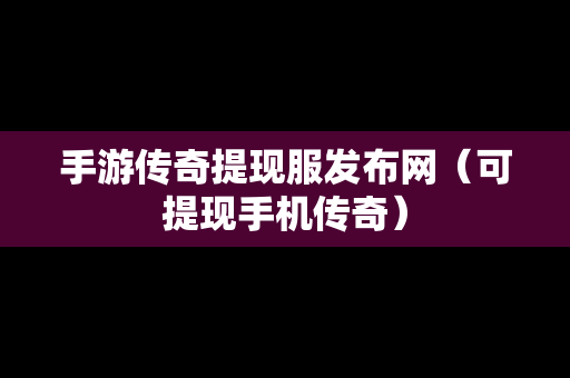 手游传奇提现服发布网（可提现手机传奇）