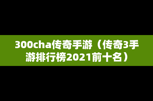 300cha传奇手游（传奇3手游排行榜2021前十名）