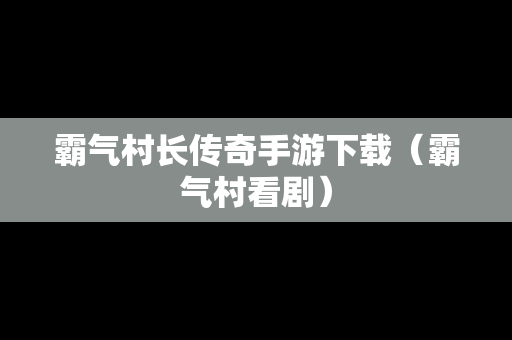 霸气村长传奇手游下载（霸气村看剧）