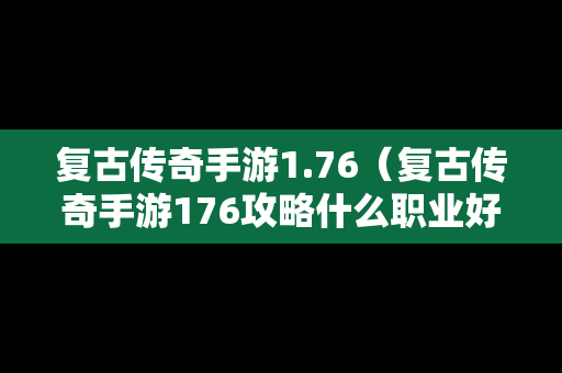 复古传奇手游1.76（复古传奇手游176攻略什么职业好）